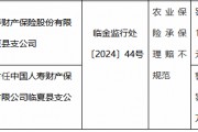 國壽財險臨夏縣支公司因農業保險承保理賠不規范被罰15萬元